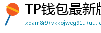 TP钱包最新版本下载 - TP钱包最新版下载｜支持多链与NFT管理功能